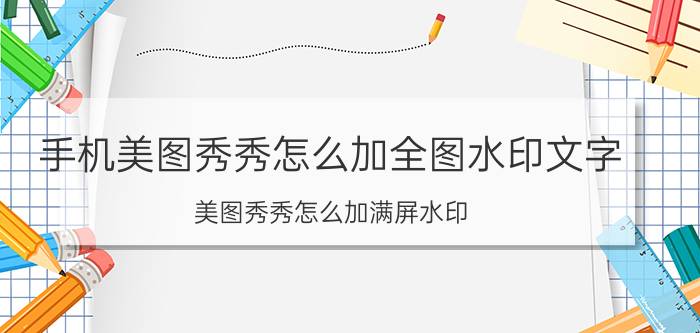 手机美图秀秀怎么加全图水印文字 美图秀秀怎么加满屏水印？